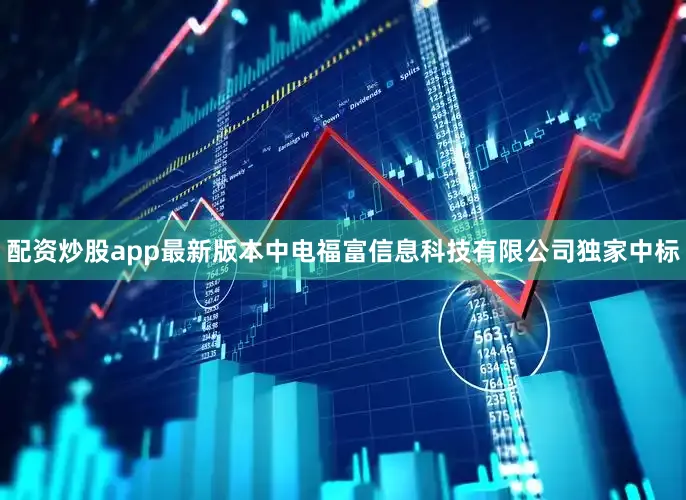 配资炒股app最新版本中电福富信息科技有限公司独家中标