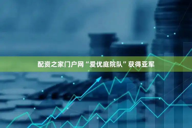 配资之家门户网“爱优庭院队”获得亚军