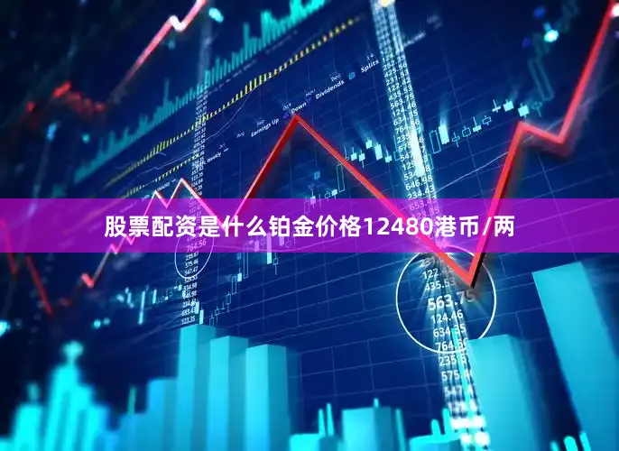股票配资是什么铂金价格12480港币/两