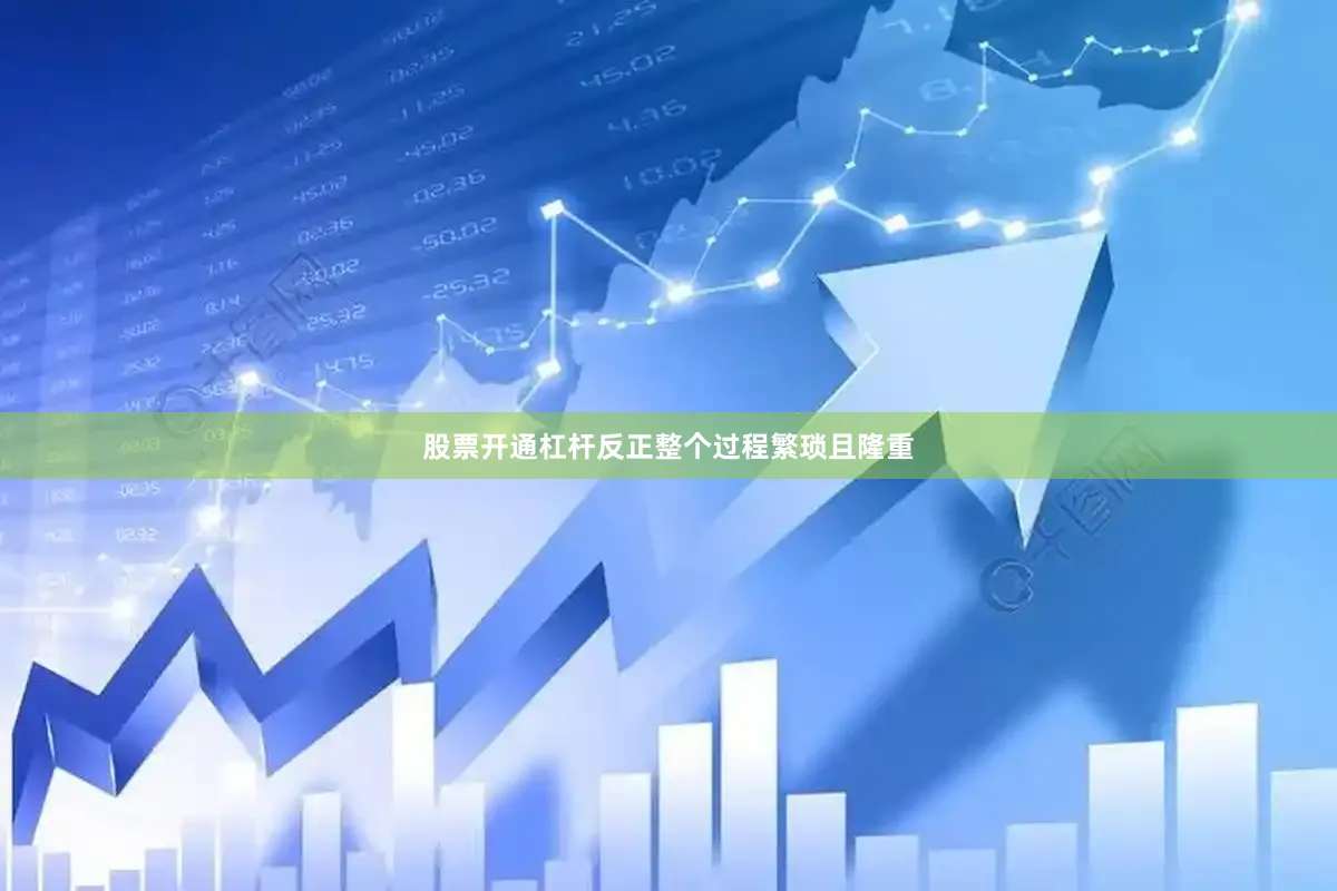 股票开通杠杆反正整个过程繁琐且隆重