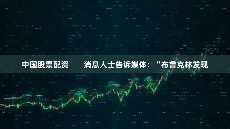 中国股票配资       消息人士告诉媒体：“布鲁克林发现
