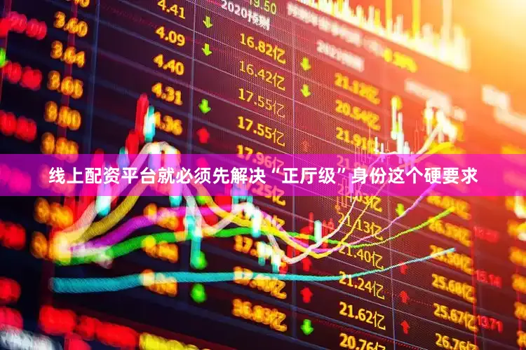线上配资平台就必须先解决“正厅级”身份这个硬要求