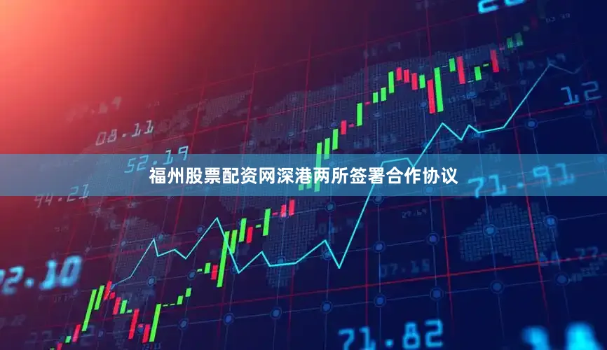 福州股票配资网深港两所签署合作协议