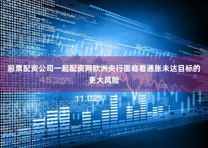 股票配资公司一起配资网欧洲央行面临着通胀未达目标的更大风险