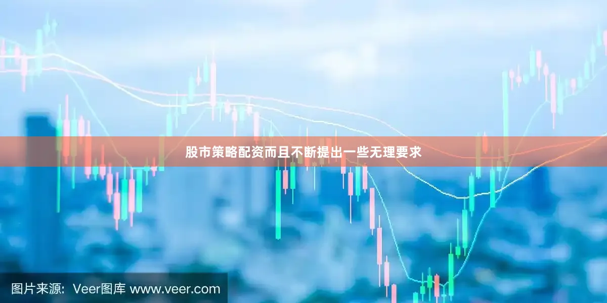 股市策略配资而且不断提出一些无理要求