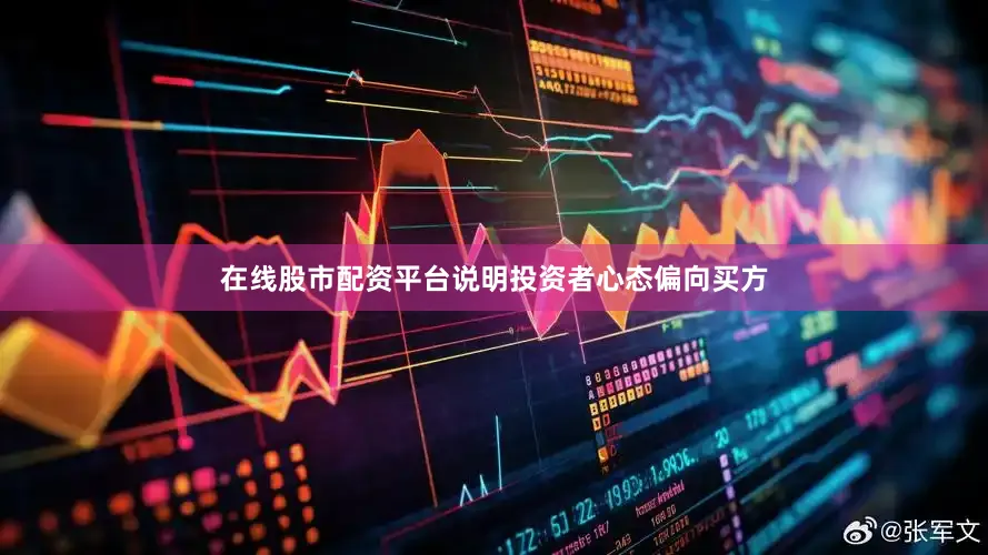 在线股市配资平台说明投资者心态偏向买方
