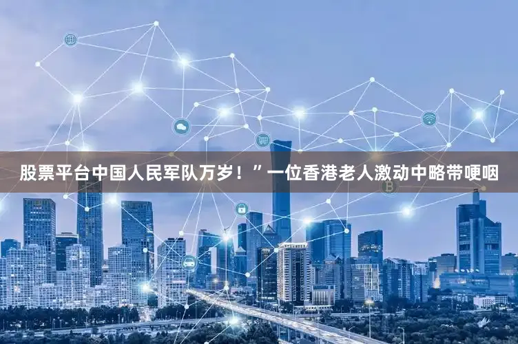 股票平台中国人民军队万岁！”一位香港老人激动中略带哽咽