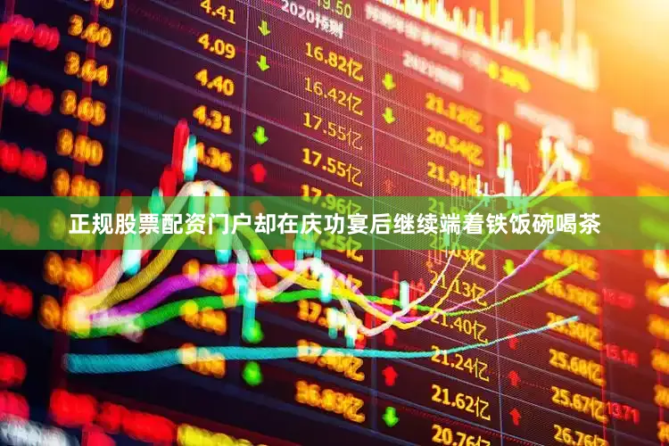 正规股票配资门户却在庆功宴后继续端着铁饭碗喝茶