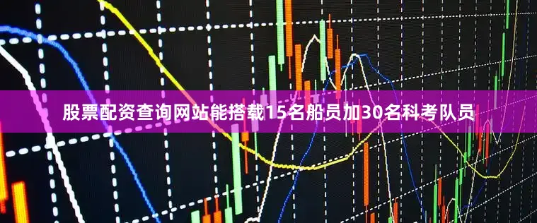 股票配资查询网站能搭载15名船员加30名科考队员
