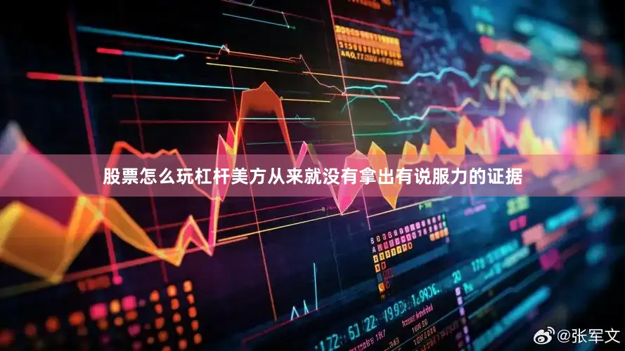 股票怎么玩杠杆美方从来就没有拿出有说服力的证据