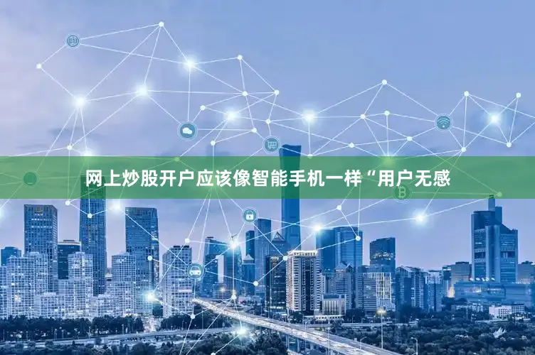 网上炒股开户应该像智能手机一样“用户无感