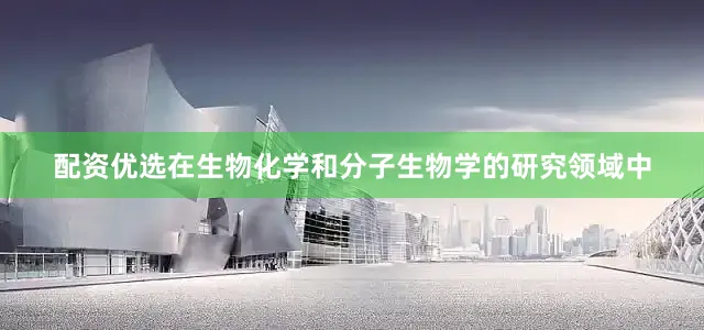 配资优选在生物化学和分子生物学的研究领域中