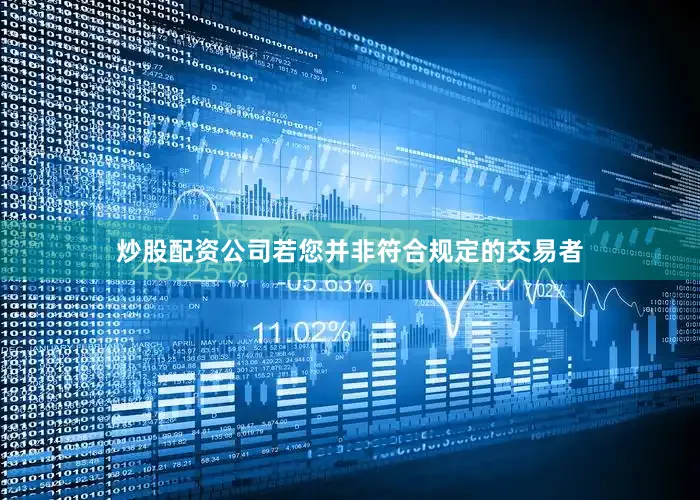 炒股配资公司若您并非符合规定的交易者