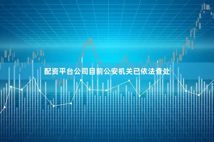 配资平台公司目前公安机关已依法查处