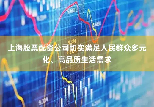 上海股票配资公司切实满足人民群众多元化、高品质生活需求