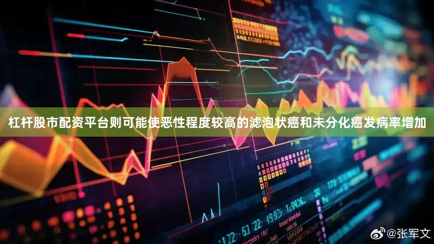 杠杆股市配资平台则可能使恶性程度较高的滤泡状癌和未分化癌发病率增加