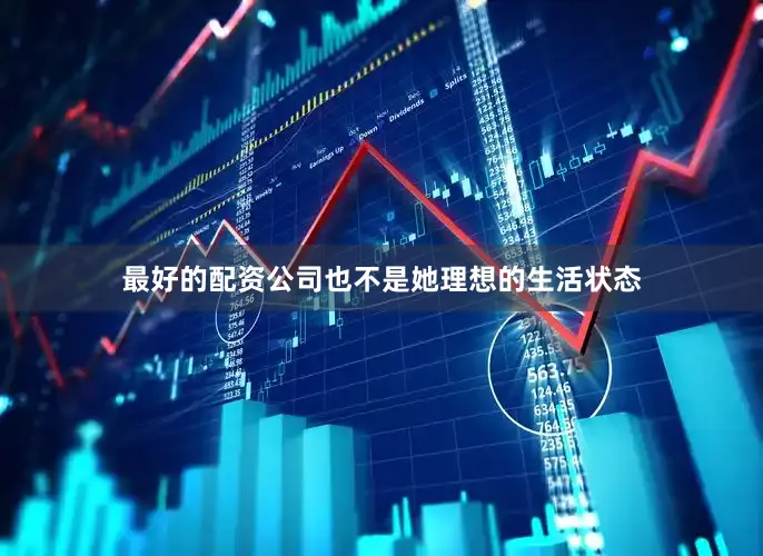 最好的配资公司也不是她理想的生活状态