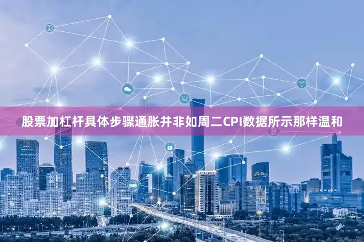 股票加杠杆具体步骤通胀并非如周二CPI数据所示那样温和