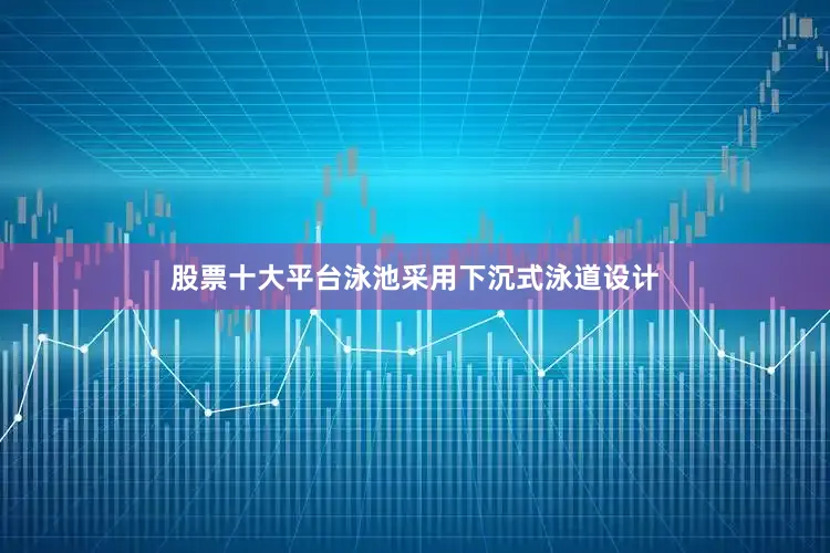 股票十大平台泳池采用下沉式泳道设计